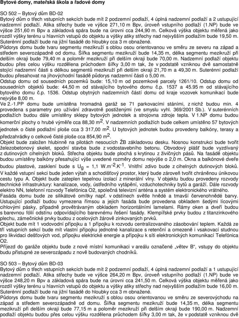 Celková výška objektu měřená jako rozdíl výšky terénu u hlavních vstupů do objektu a výšky atiky střechy nad nejvyšším podlažím bude 19,50 m.