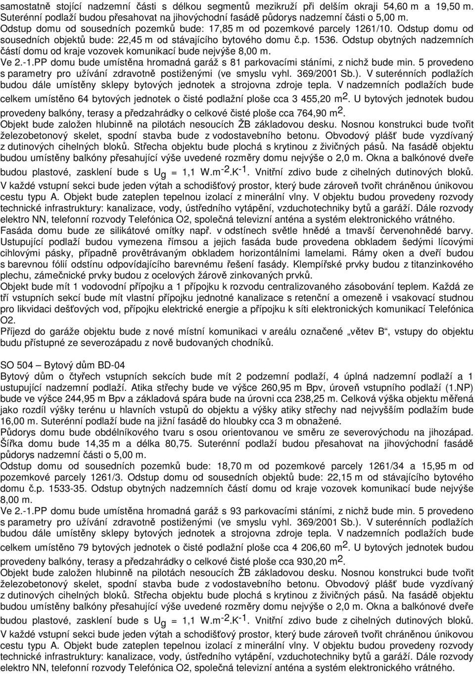 Odstup obytných nadzemních částí domu od kraje vozovek komunikací bude nejvýše 8,00 m. Ve 2.-1.PP domu bude umístěna hromadná garáž s 81 parkovacími stáními, z nichž bude min.