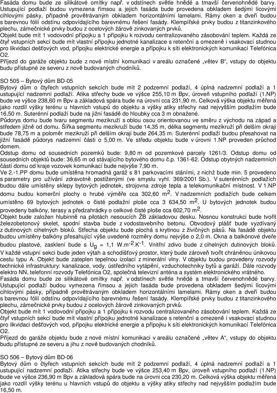 Rámy oken a dveří budou Objekt bude mít 1 vodovodní přípojku a 1 přípojku k rozvodu centralizovaného zásobování teplem.