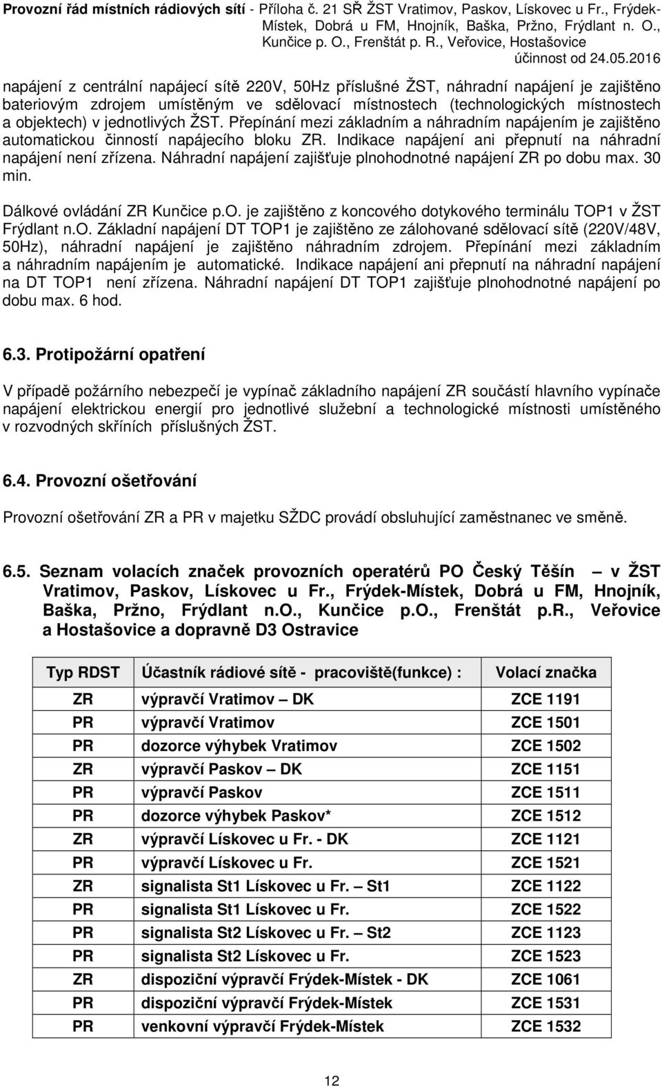 Náhradní napájení zajišťuje plnohodnotné napájení ZR po dobu max. 30 min. Dálkové ovládání ZR Kunčice p.o. je zajištěno z koncového dotykového terminálu TOP1 v ŽST Frýdlant n.o. Základní napájení DT TOP1 je zajištěno ze zálohované sdělovací sítě (220V/48V, 50Hz), náhradní napájení je zajištěno náhradním zdrojem.