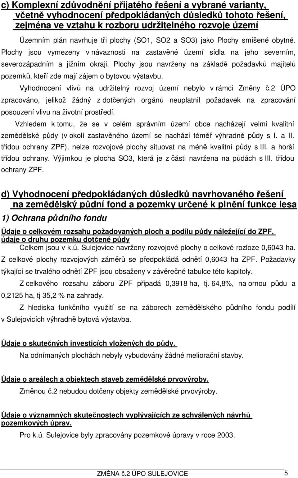 Plochy jsou navrženy na základě požadavků majitelů pozemků, kteří zde mají zájem o bytovou výstavbu. Vyhodnocení vlivů na udržitelný rozvoj území nebylo v rámci Změny č.