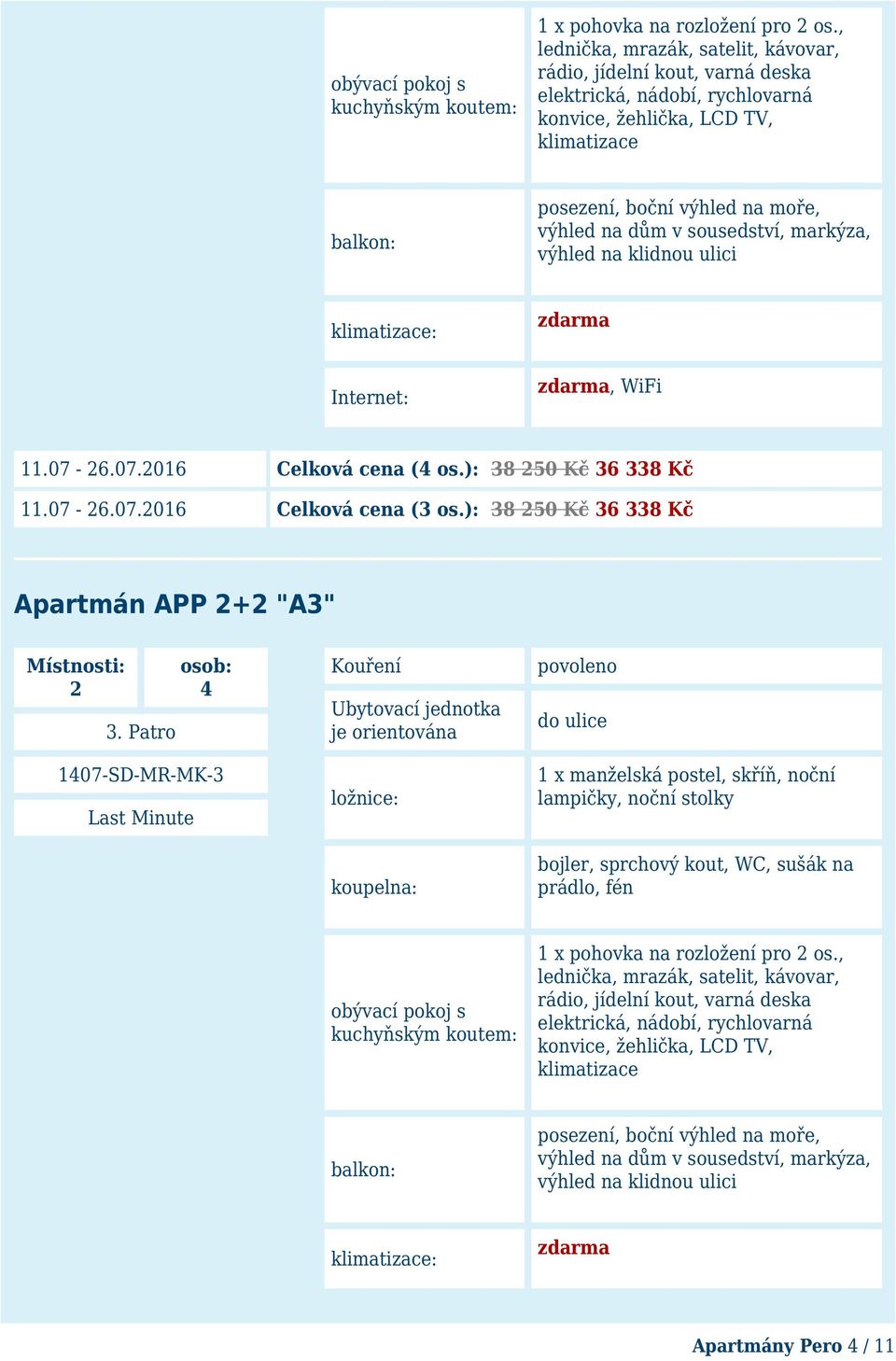 sousedství, markýza, výhled na klidnou ulici klimatizace: zdarma Internet: zdarma, WiFi 11.07-26.07.2016 Celková cena (4 os.): 38 250 Kč 36 338 Kč 11.07-26.07.2016 Celková cena (3 os.