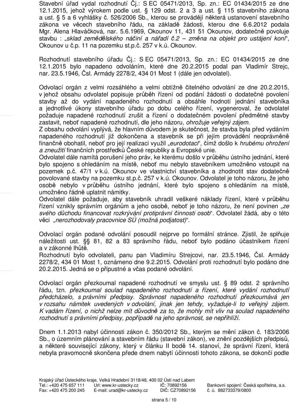 2 změna na objekt pro ustájení koní, Okounov u č.p. 11 na pozemku st.p.č. 257 v k.ú. Okounov. Rozhodnutí stavebního úřadu Čj.: S EC 05471/2013, Sp. zn.: EC 01434/2015 ze dne 12.1.2015 bylo napadeno odvoláním, které dne 20.