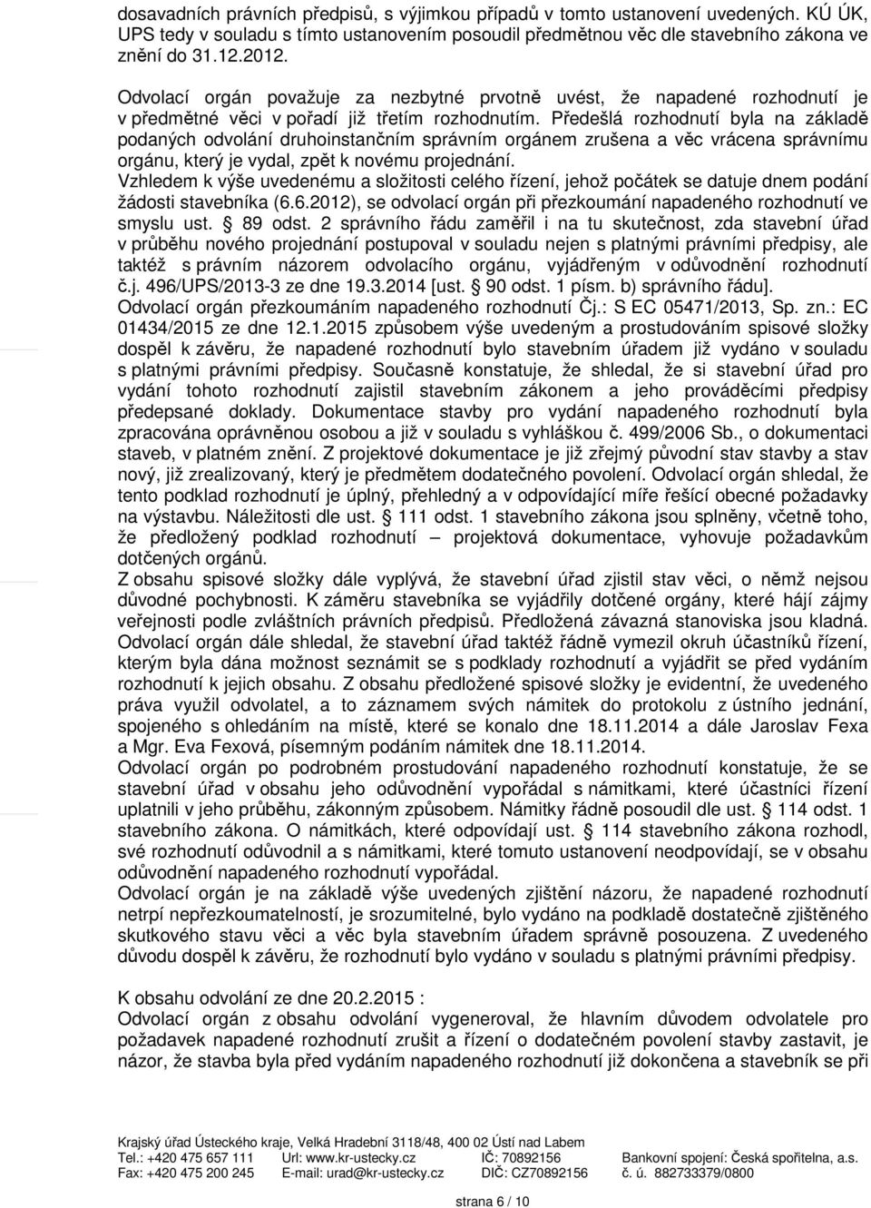 Předešlá rozhodnutí byla na základě podaných odvolání druhoinstančním správním orgánem zrušena a věc vrácena správnímu orgánu, který je vydal, zpět k novému projednání.