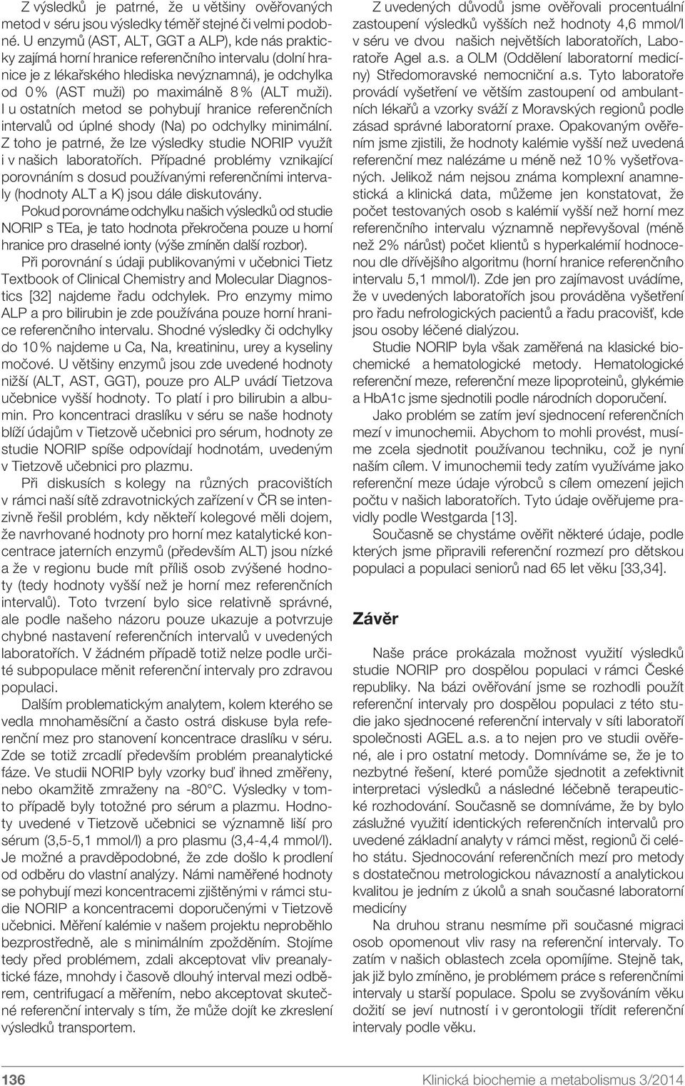 muži). I u ostatních metod se pohybují hranice referenčních intervalů od úplné shody (Na) po odchylky minimální. Z toho je patrné, že lze výsledky studie NORIP využít i v našich laboratořích.