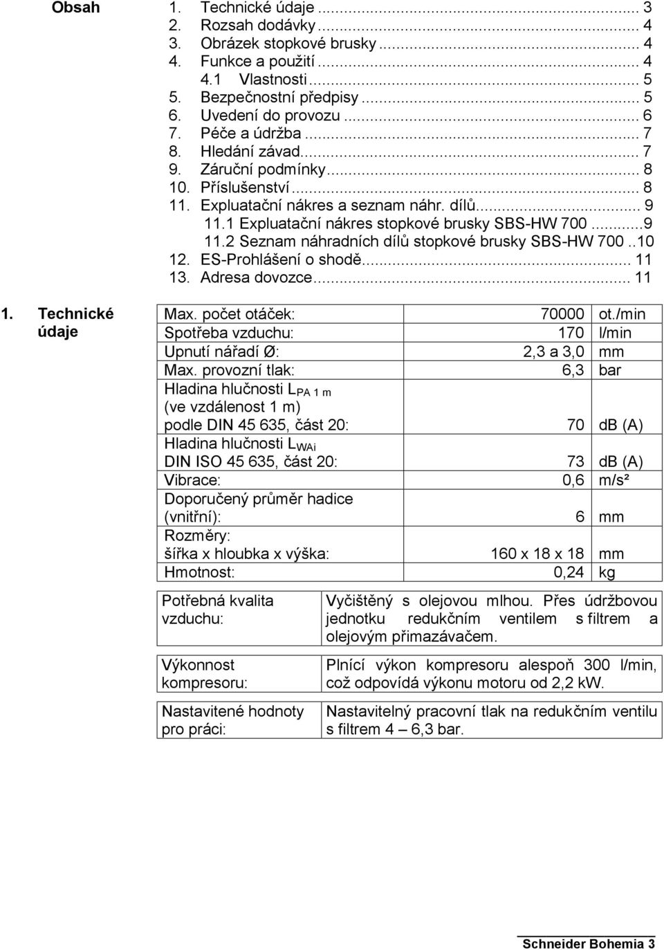 .10 12. ES-Prohlášení o shodě...11 13. Adresa dovozce...11 Max. počet otáček: Spotřeba vzduchu: Upnutí nářadí Ø: Max.