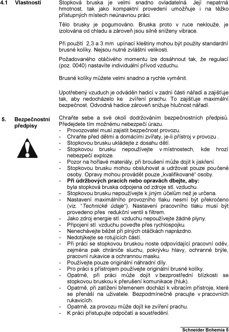 Nejsou nutné zvláštní velikosti. Požadovaného otáčivého momentu lze dosáhnout tak, že regulací (poz. 0040) nastavíte individuální přívod vzduchu. Brusné kolíky můžete velmi snadno a rychle vyměnit.