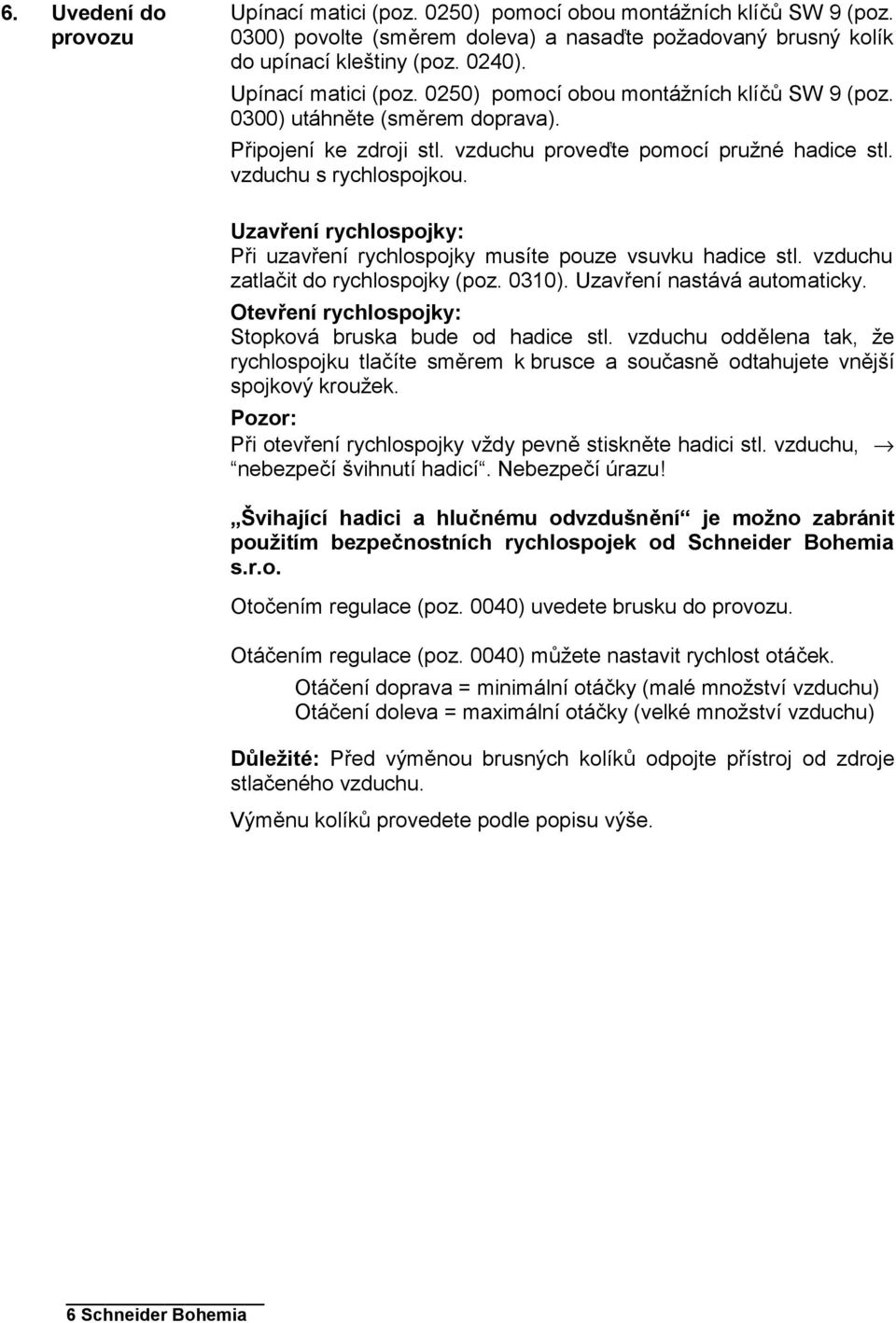 Uzavření rychlospojky: Při uzavření rychlospojky musíte pouze vsuvku hadice stl. vzduchu zatlačit do rychlospojky (poz. 0310). Uzavření nastává automaticky.