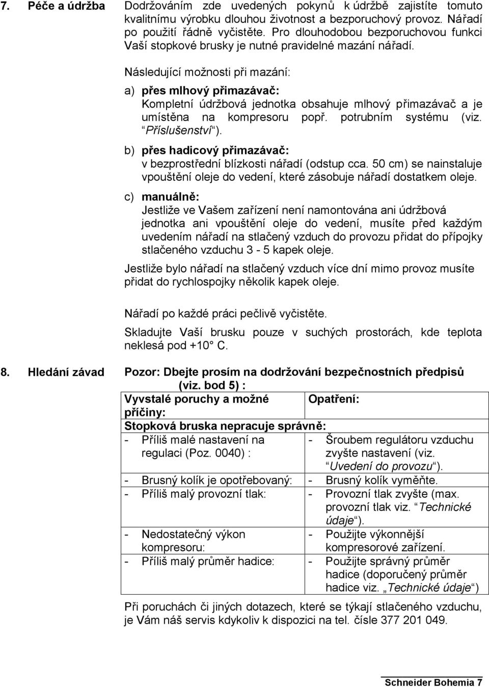 Následující možnosti při mazání: a) přes mlhový přimazávač: Kompletní údržbová jednotka obsahuje mlhový přimazávač a je umístěna na kompresoru popř. potrubním systému (viz. Příslušenství ).