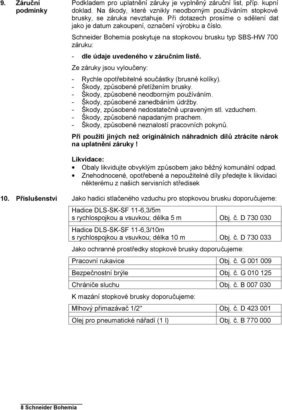 Ze záruky jsou vyloučeny: - Rychle opotřebitelné součástky (brusné kolíky). - Škody, způsobené přetížením brusky. - Škody, způsobené neodborným používáním. - Škody, způsobené zanedbáním údržby.