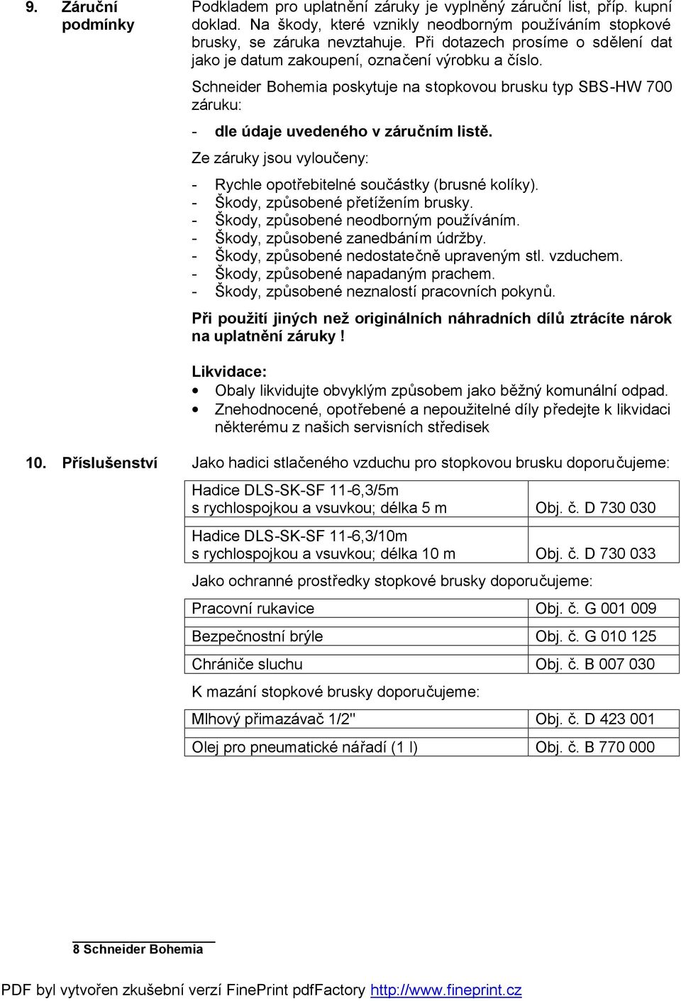Ze záruky jsou vyloučeny: - Rychle opotřebitelné součástky (brusné kolíky). - Škody, způsobené přetížením brusky. - Škody, způsobené neodborným používáním. - Škody, způsobené zanedbáním údržby.