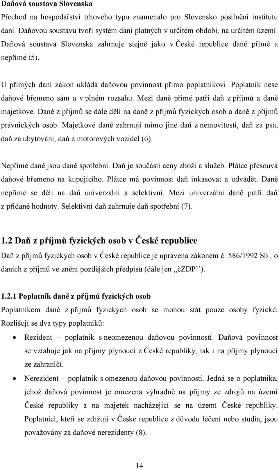 Poplatník nese daňové břemeno sám a v plném rozsahu. Mezi daně přímé patří daň z příjmů a daně majetkové. Daně z příjmů se dále dělí na daně z příjmů fyzických osob a daně z příjmů právnických osob.