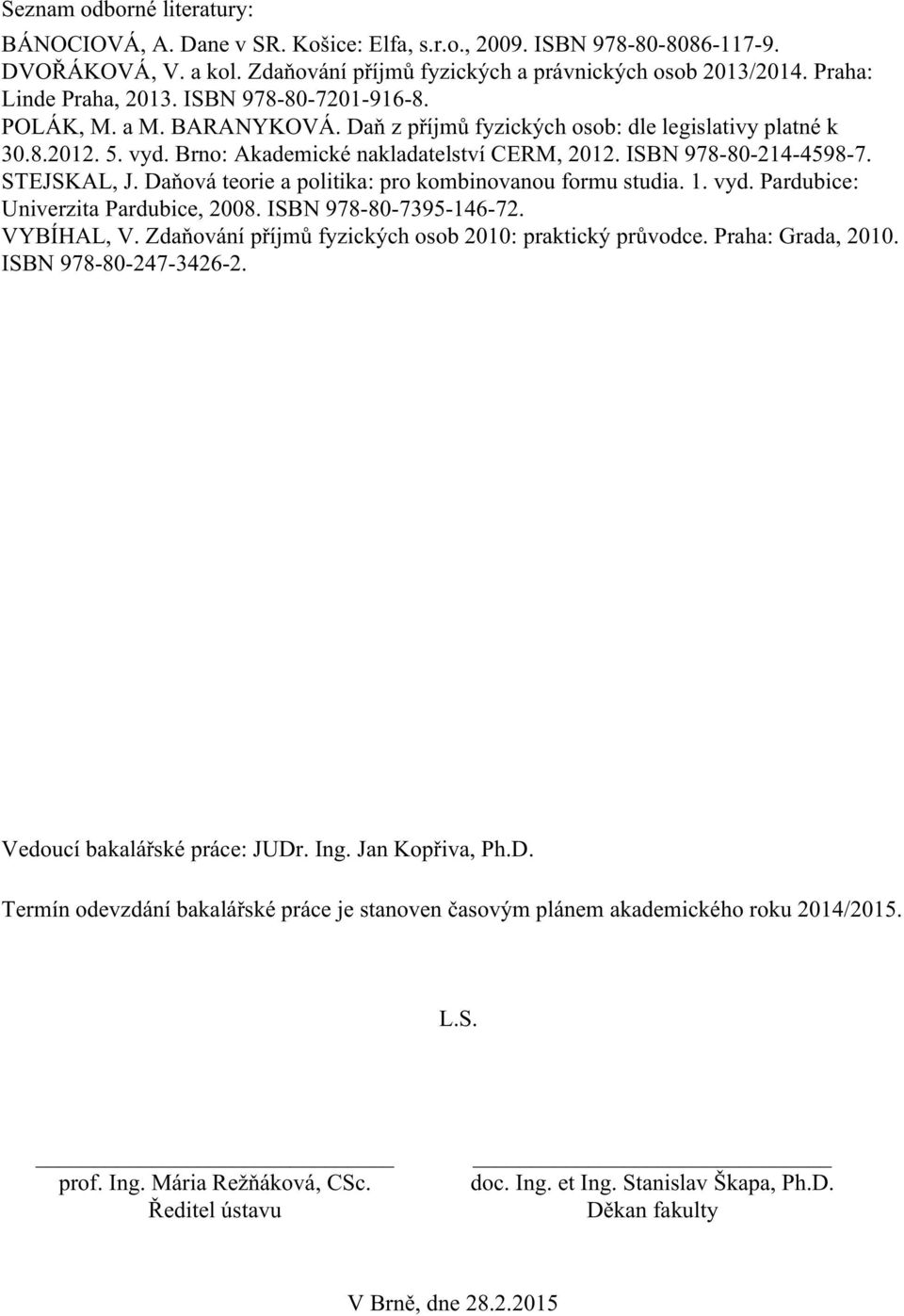 ISBN 978-80-214-4598-7. STEJSKAL, J. Daňová teorie a politika: pro kombinovanou formu studia. 1. vyd. Pardubice: Univerzita Pardubice, 2008. ISBN 978-80-7395-146-72. VYBÍHAL, V.