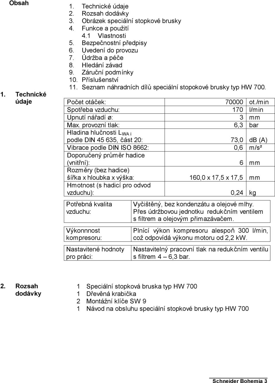 provozní tlak: Hladina hlučnosti L WA i podle DIN 45 635, část 20: Vibrace podle DIN ISO 8662: Doporučený průměr hadice (vnitřní): Rozměry (bez hadice) šířka x hloubka x výška: Hmotnost (s hadicí pro