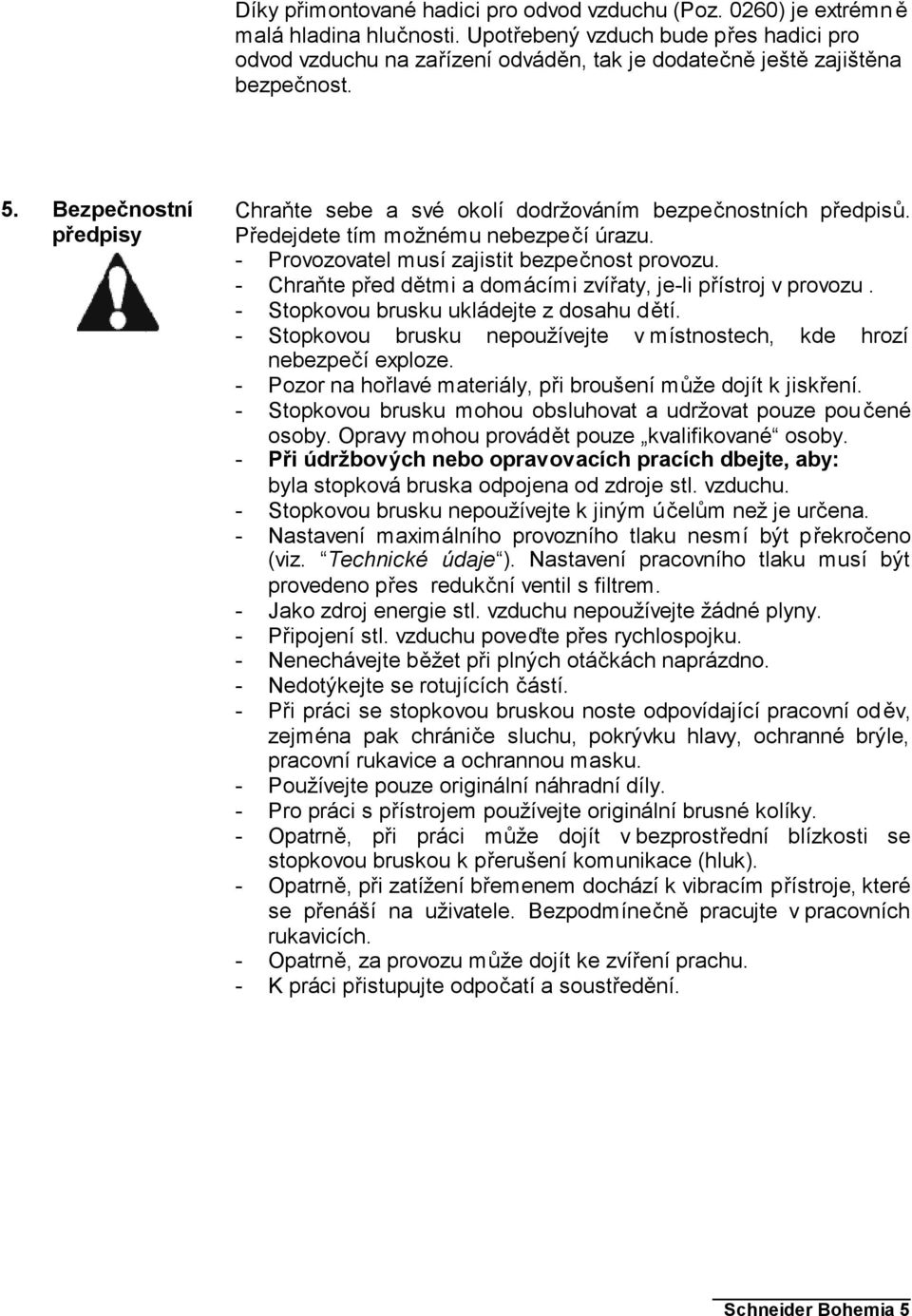 Bezpečnostní předpisy Chraňte sebe a své okolí dodržováním bezpečnostních předpisů. Předejdete tím možnému nebezpečí úrazu. - Provozovatel musí zajistit bezpečnost provozu.