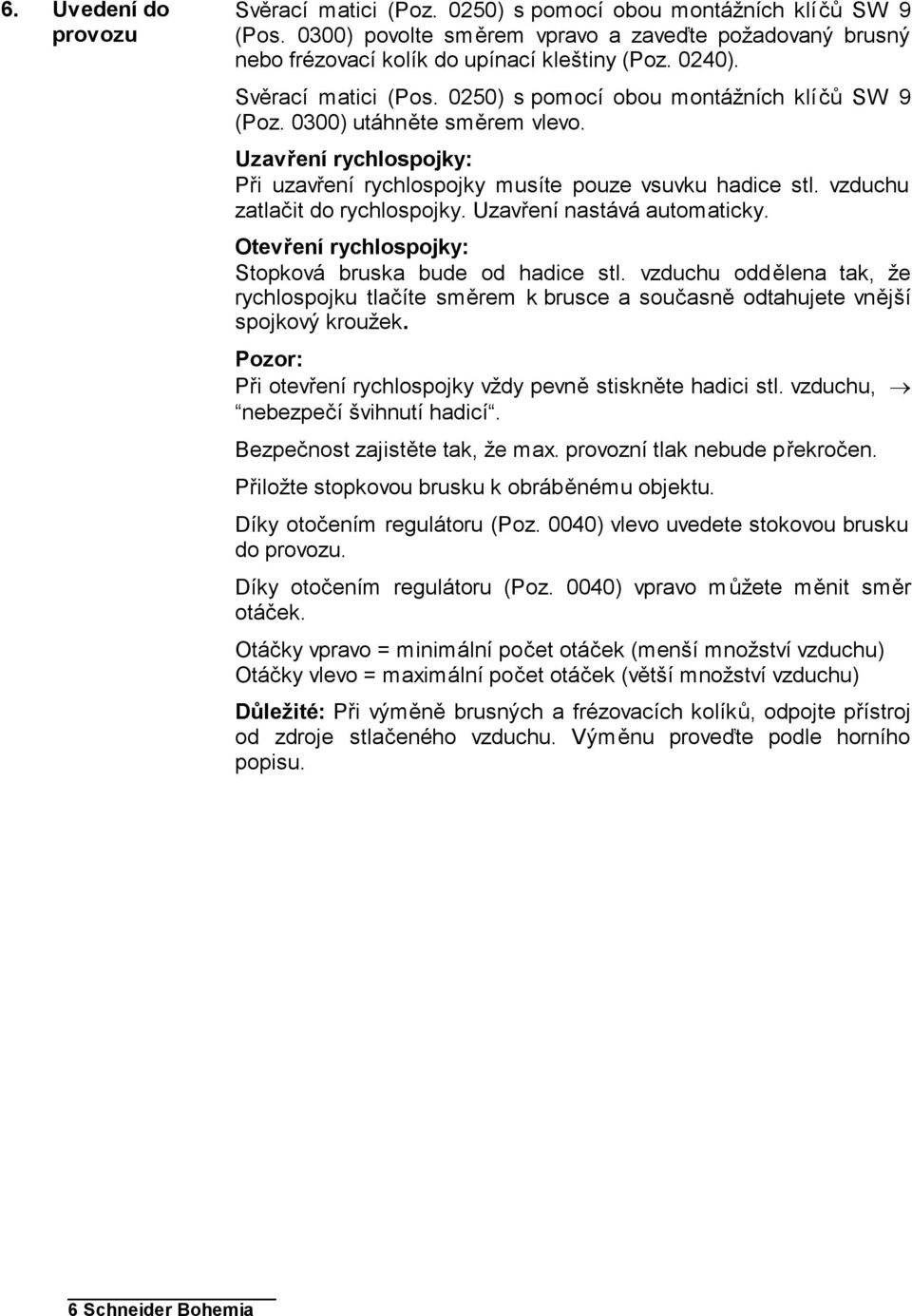 vzduchu zatlačit do rychlospojky. Uzavření nastává automaticky. Otevření rychlospojky: Stopková bruska bude od hadice stl.