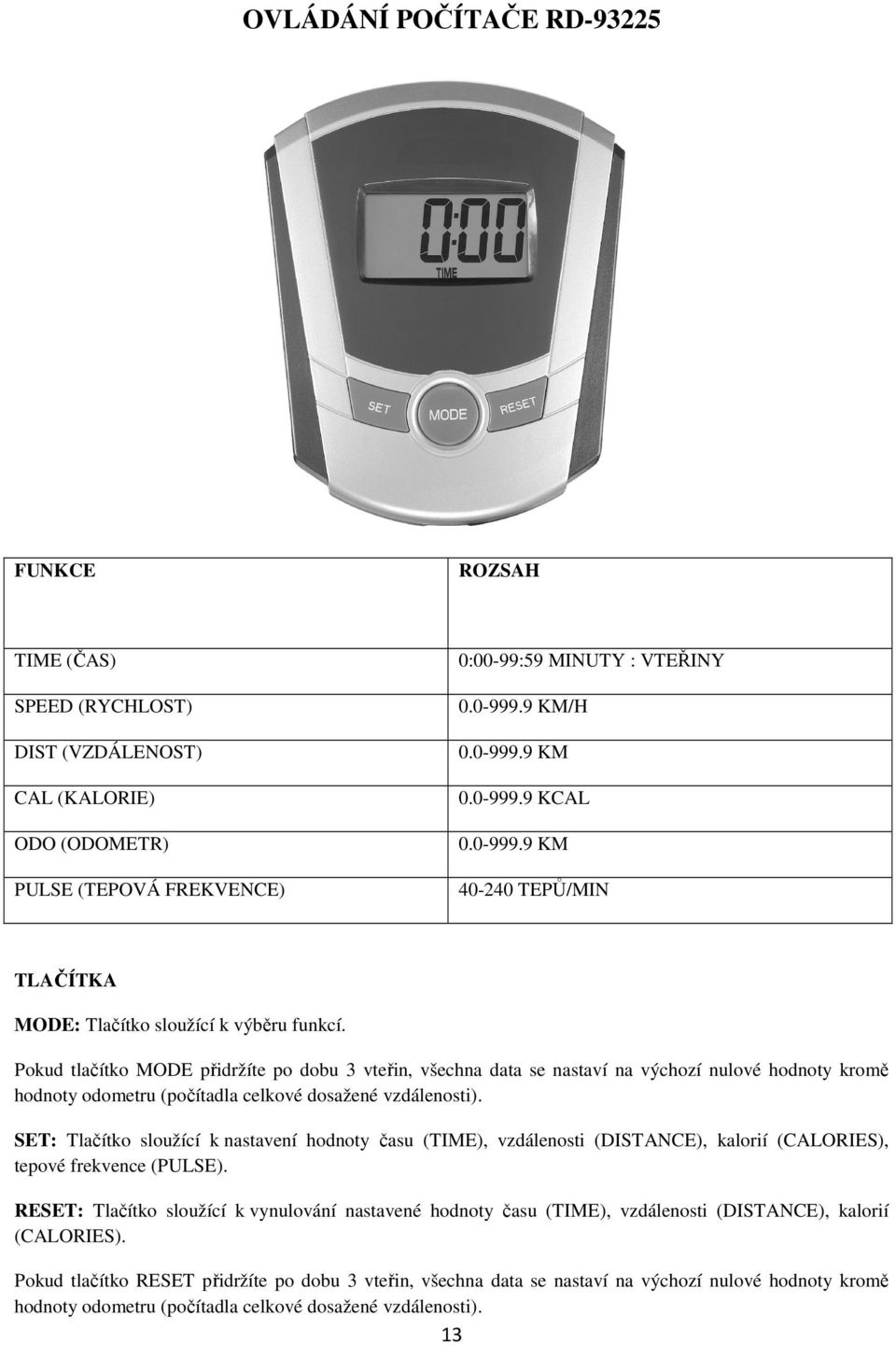SET: Tlačítko sloužící k nastavení hodnoty času (TIME), vzdálenosti (DISTANCE), kalorií (CALORIES), tepové frekvence (PULSE).