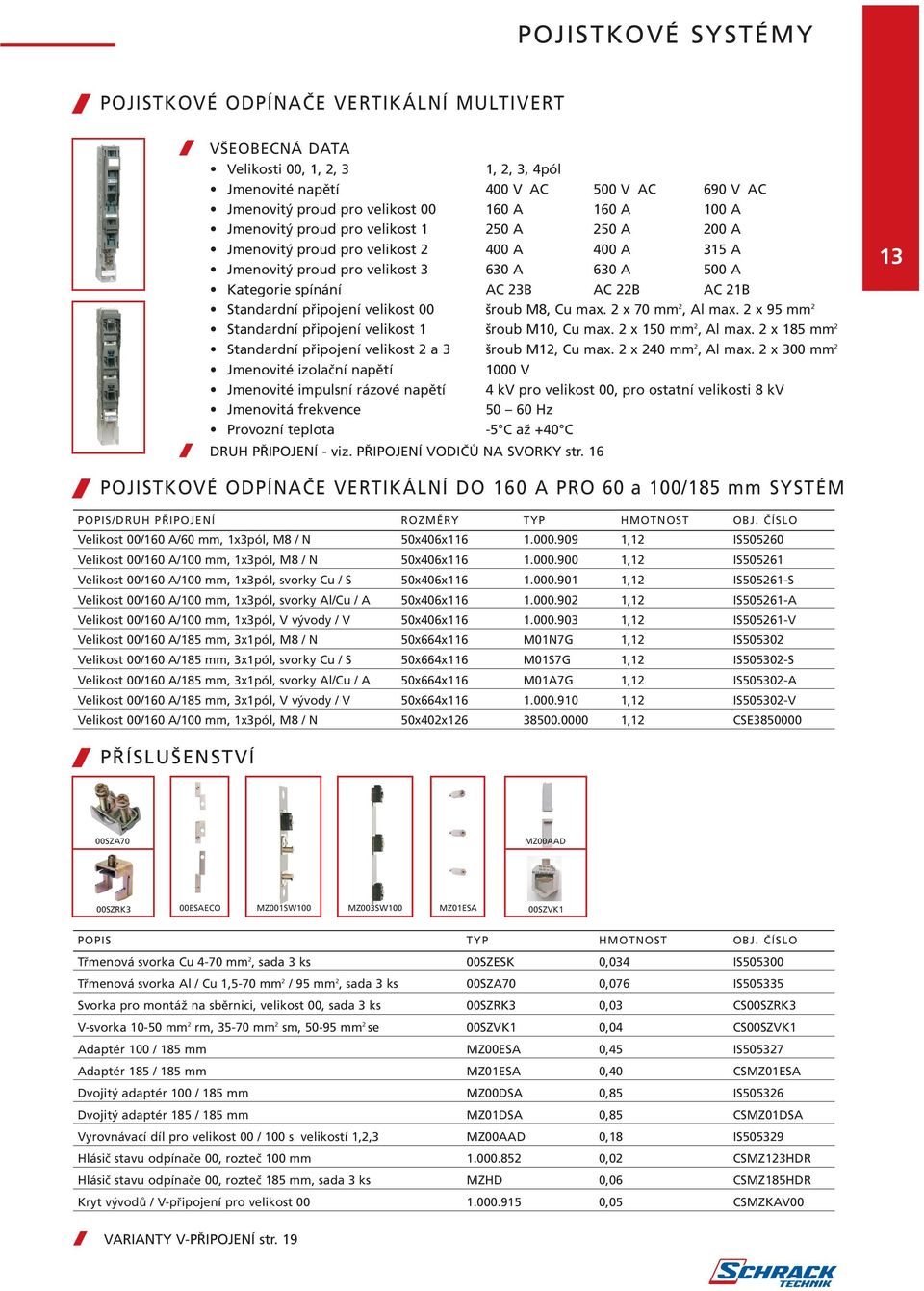 velikost 00 šroub M8, Cu max. 2 x 70 mm 2, Al max. 2 x 95 mm 2 13 Standardní připojení velikost 1 šroub M10, Cu max. 2 x 150 mm 2, Al max.