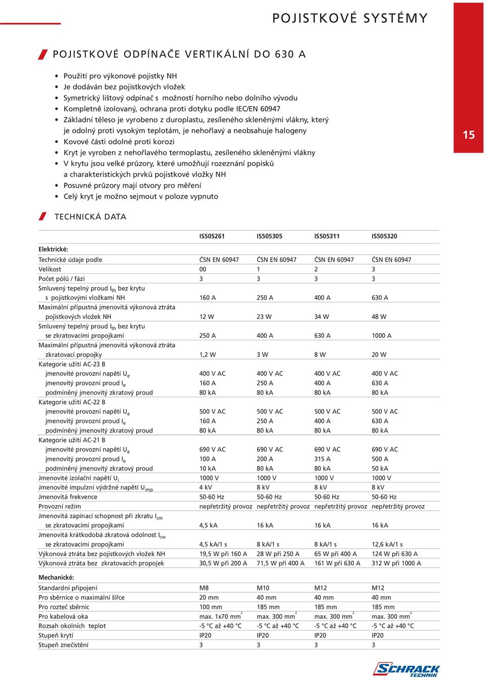odolné proti korozi Kryt je vyroben z nehořlavého termoplastu, zesíleného skleněnými vlákny V krytu jsou velké průzory, které umožňují rozeznání popisků a charakteristických prvků pojistkové vložky