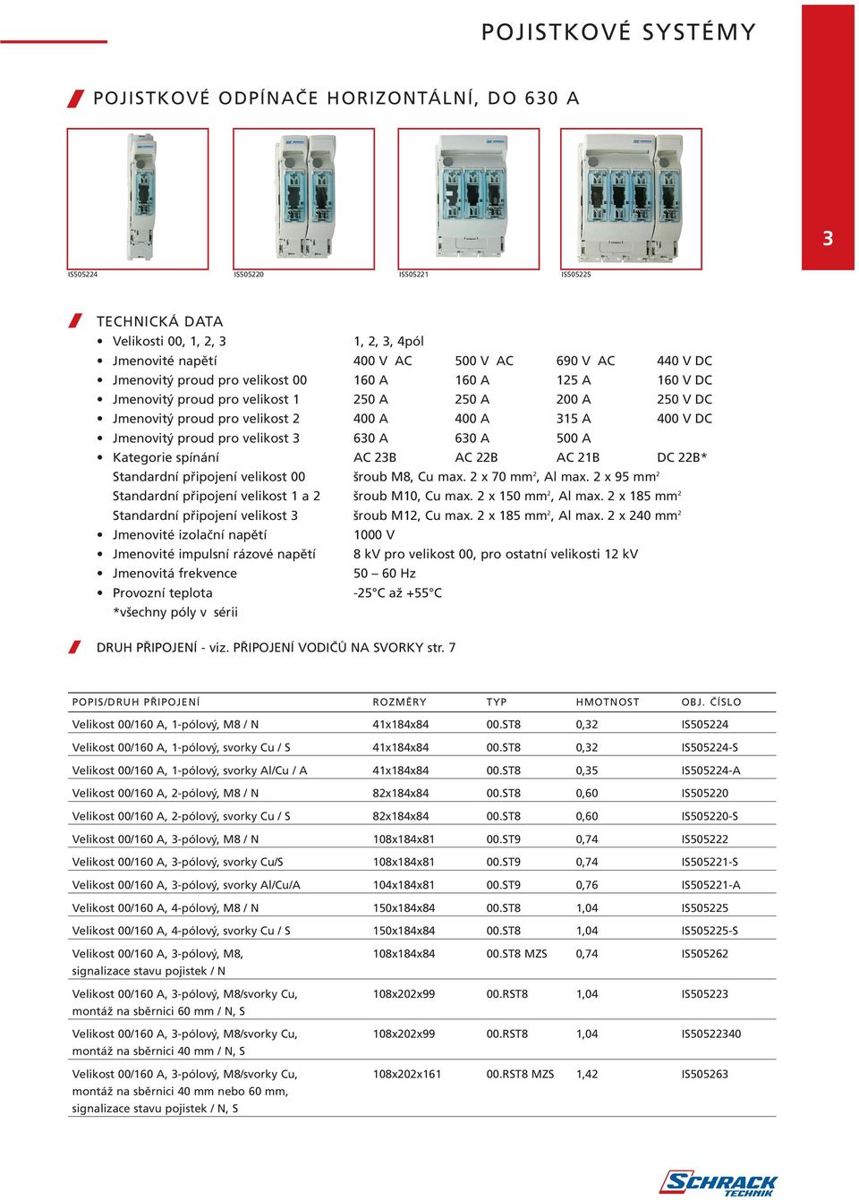 A 630 A 500 A Kategorie spínání AC 23B AC 22B AC 21B DC 22B* Standardní připojení velikost 00 šroub M8, Cu max. 2 x 70 mm 2, Al max. 2 x 95 mm 2 Standardní připojení velikost 1 a 2 šroub M10, Cu max.