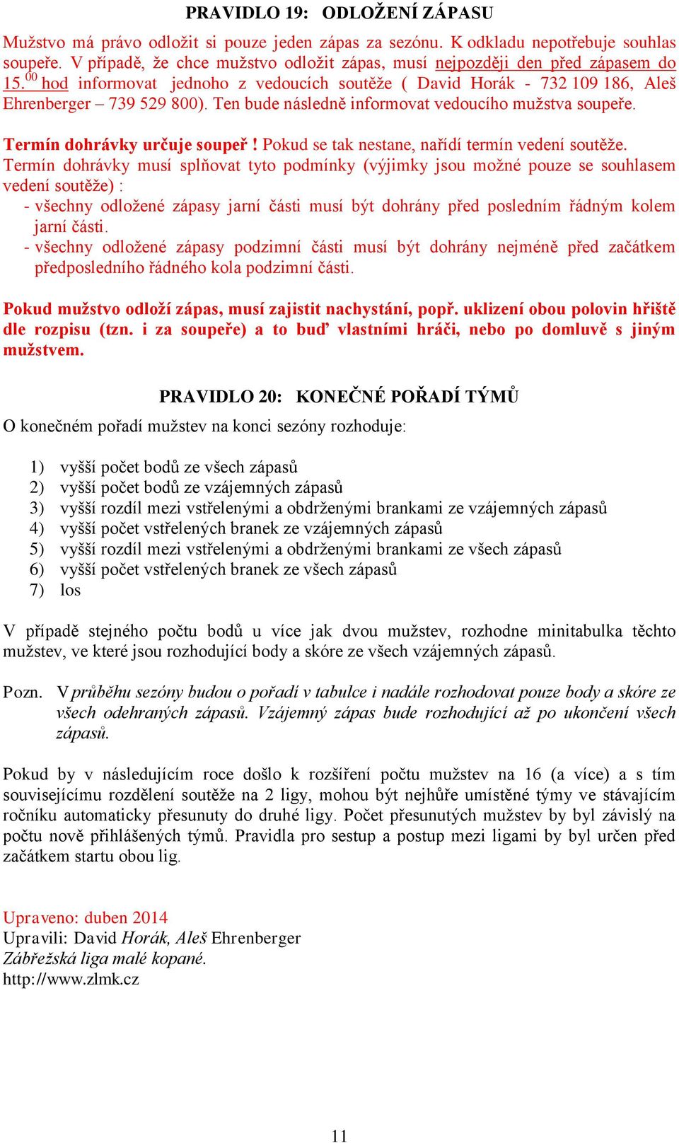 Ten bude následně informovat vedoucího mužstva soupeře. Termín dohrávky určuje soupeř! Pokud se tak nestane, nařídí termín vedení soutěže.