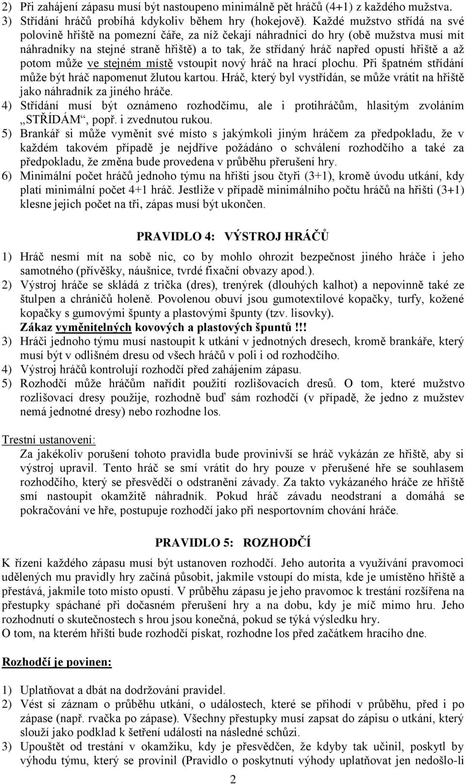 a až potom může ve stejném místě vstoupit nový hráč na hrací plochu. Při špatném střídání může být hráč napomenut žlutou kartou.