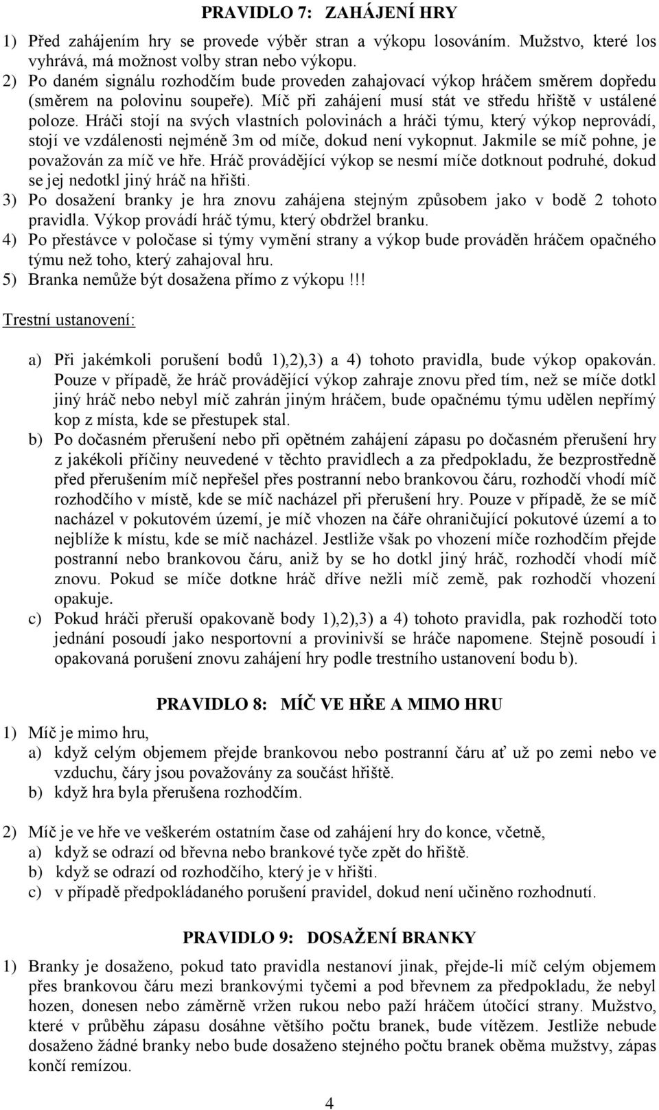 Hráči stojí na svých vlastních polovinách a hráči týmu, který výkop neprovádí, stojí ve vzdálenosti nejméně 3m od míče, dokud není vykopnut. Jakmile se míč pohne, je považován za míč ve hře.