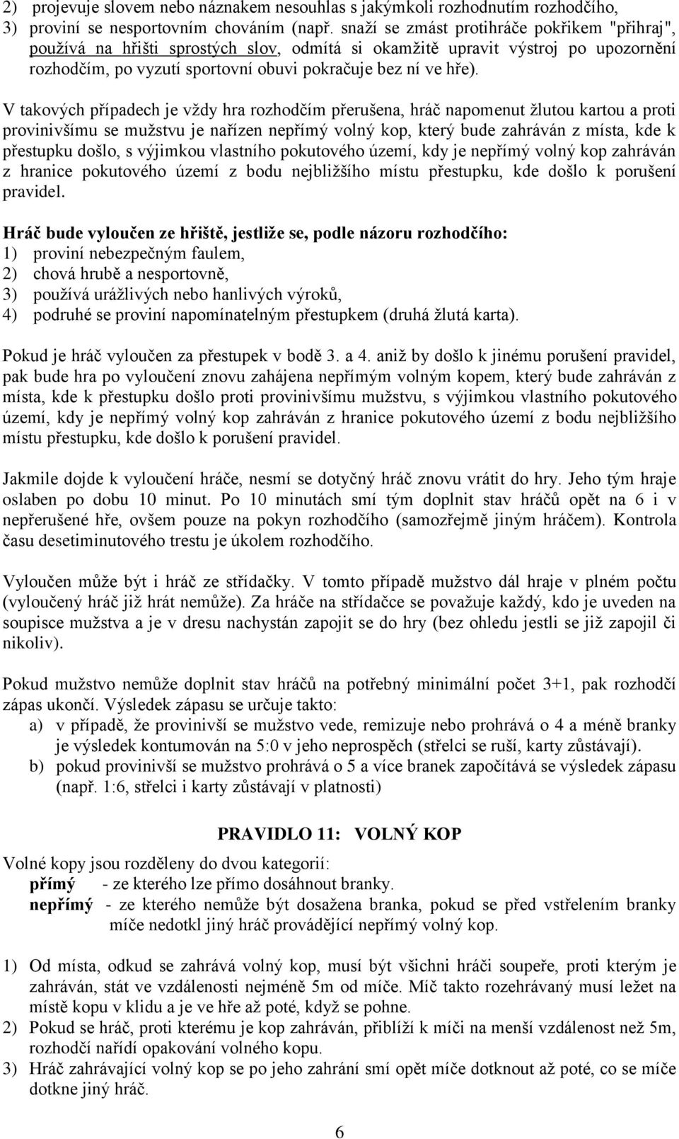 V takových případech je vždy hra rozhodčím přerušena, hráč napomenut žlutou kartou a proti provinivšímu se mužstvu je nařízen nepřímý volný kop, který bude zahráván z místa, kde k přestupku došlo, s