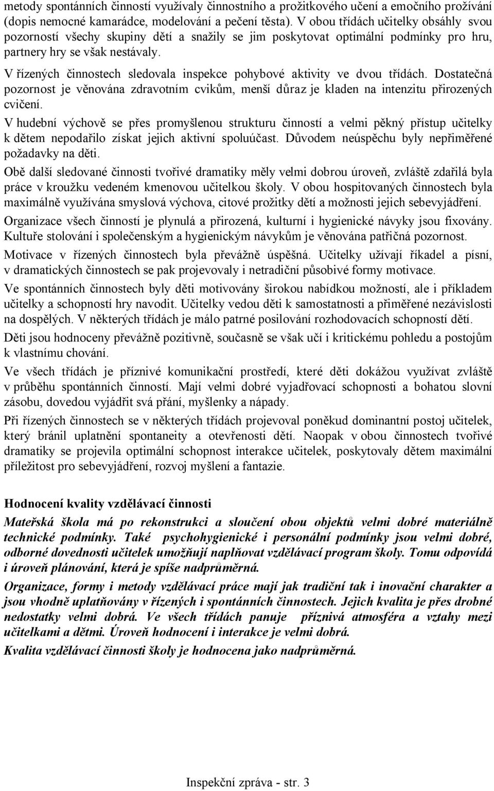 V řízených činnostech sledovala inspekce pohybové aktivity ve dvou třídách. Dostatečná pozornost je věnována zdravotním cvikům, menší důraz je kladen na intenzitu přirozených cvičení.