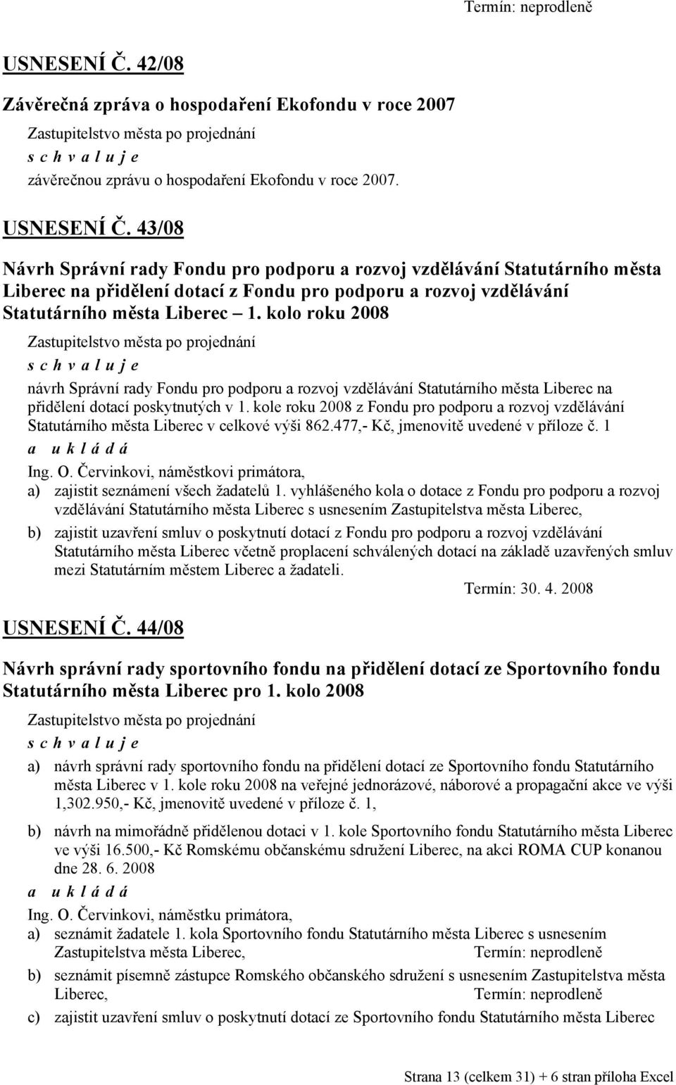 kole roku 2008 z Fondu pro podporu a rozvoj vzdělávání Statutárního města v celkové výši 862.477,- Kč, jmenovitě uvedené v příloze č. 1 a ukládá Ing. O.
