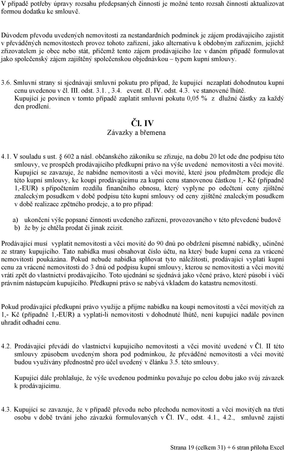 zřizovatelem je obec nebo stát, přičemž tento zájem prodávajícího lze v daném případě formulovat jako společenský zájem zajištěný společenskou objednávkou typem kupní smlouvy. 3.6.