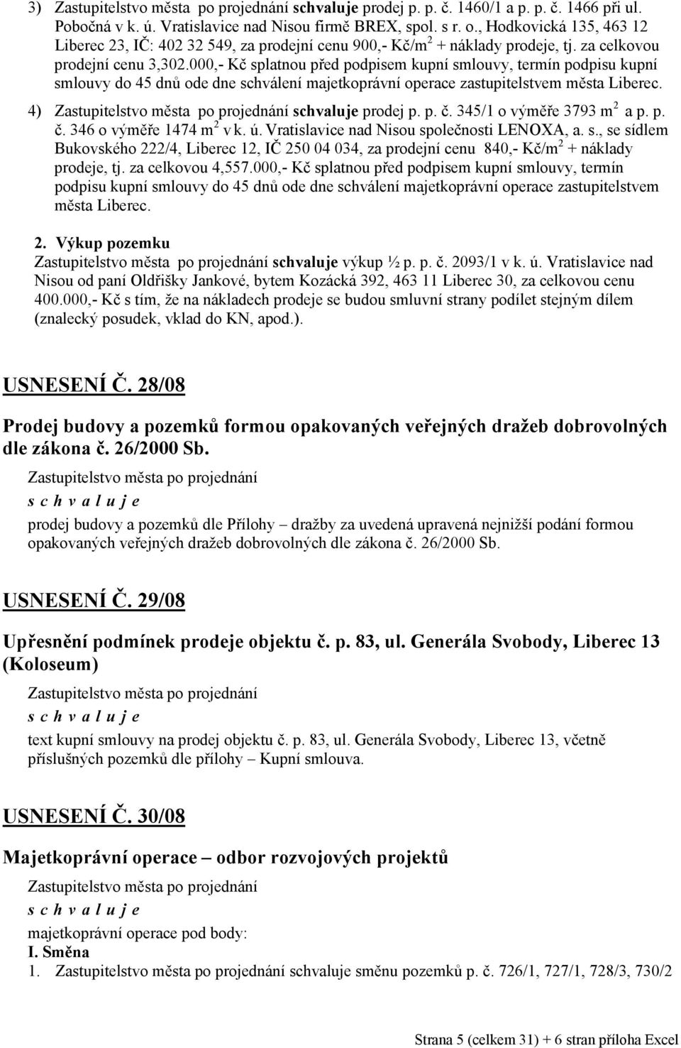 000,- Kč splatnou před podpisem kupní smlouvy, termín podpisu kupní smlouvy do 45 dnů ode dne schválení majetkoprávní operace zastupitelstvem města. 4) prodej p. p. č. 345/1 o výměře 3793 m 2 a p. p. č. 346 o výměře 1474 m 2 v k.