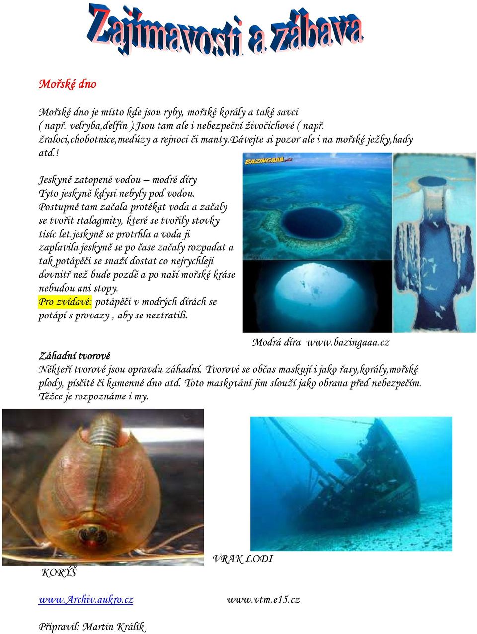Postupně tam začala protékat voda a začaly se tvořit stalagmity, které se tvořily stovky tisíc let.jeskyně se protrhla a voda ji zaplavila.