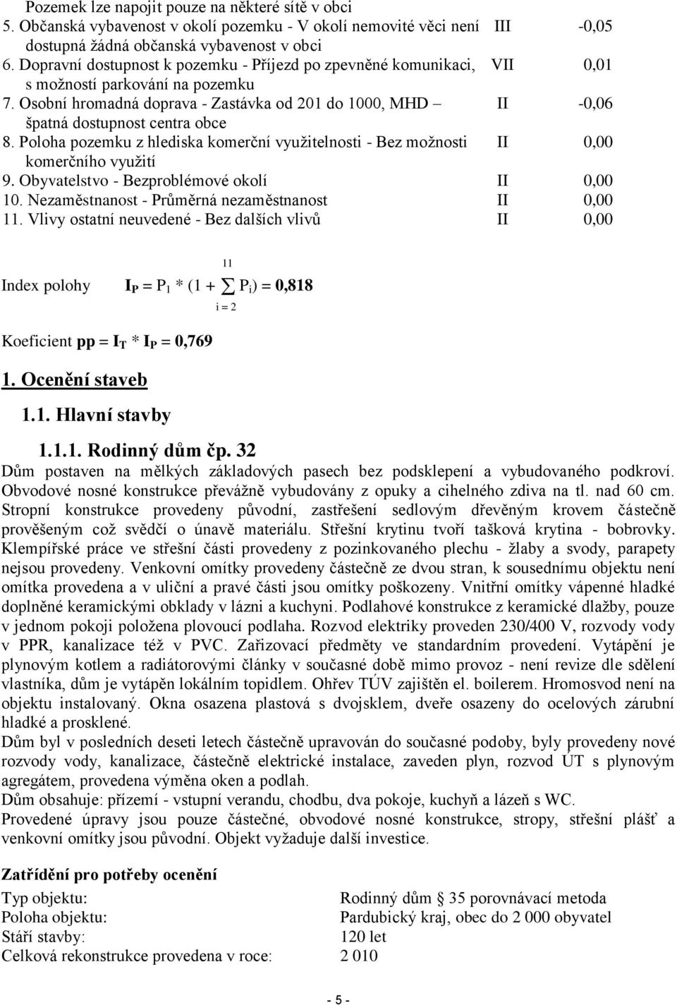 Osobní hromadná doprava - Zastávka od 201 do 1000, MHD II -0,06 špatná dostupnost centra obce 8. Poloha pozemku z hlediska komerční využitelnosti - Bez možnosti II 0,00 komerčního využití 9.