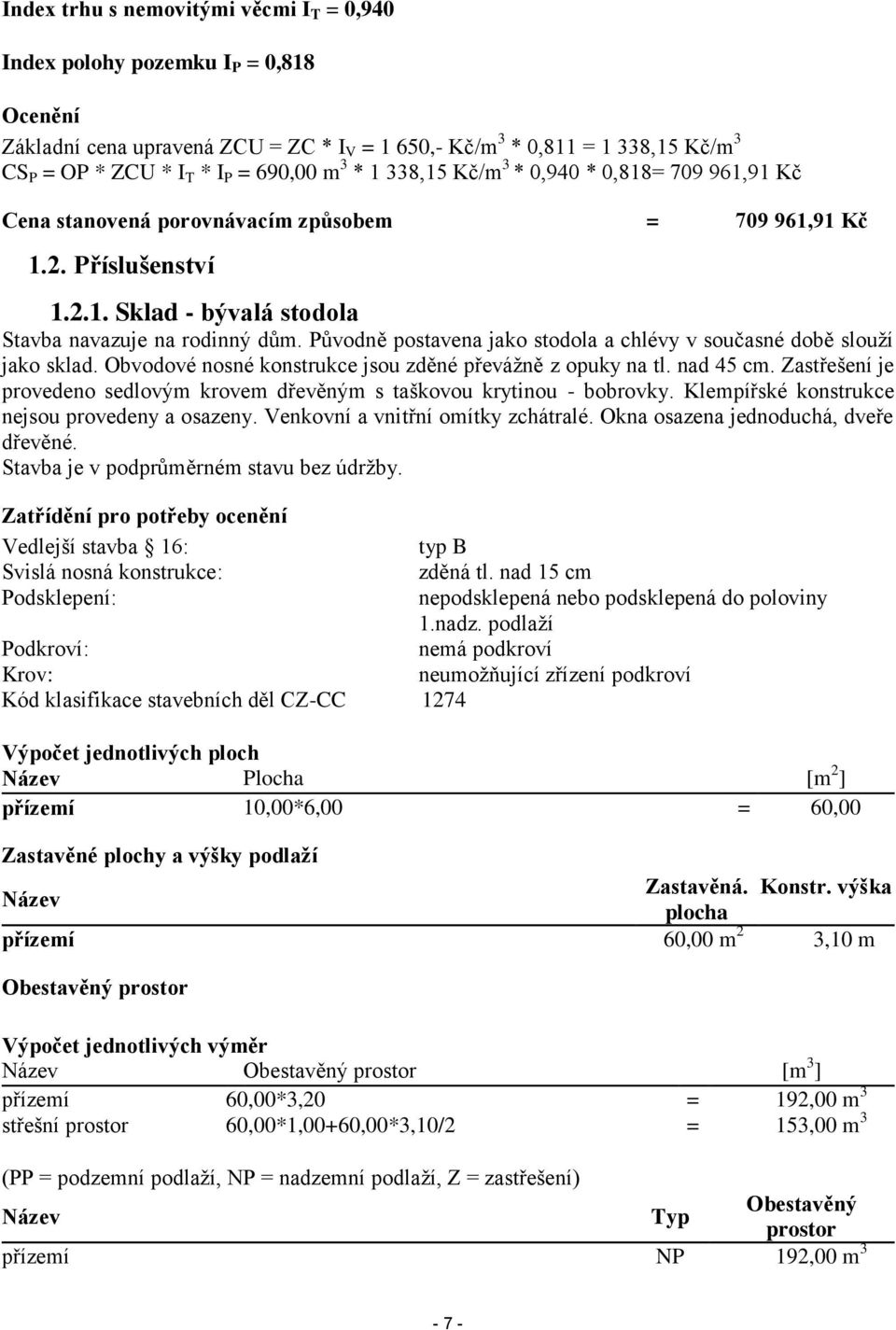 Původně postavena jako stodola a chlévy v současné době slouží jako sklad. Obvodové nosné konstrukce jsou zděné převážně z opuky na tl. nad 45 cm.