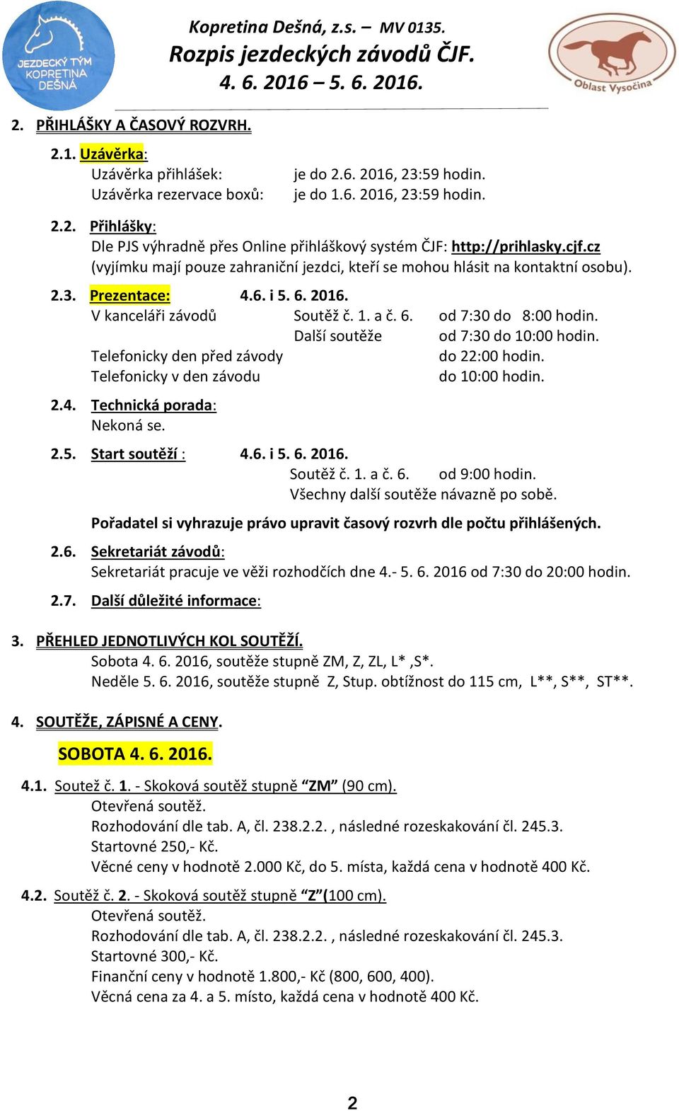 Další soutěže od 7:30 do 10:00 hodin. Telefonicky den před závody do 22:00 hodin. Telefonicky v den závodu do 10:00 hodin. 2.4. Technická porada: Nekoná se. 2.5. Start soutěží : 4.6. i 5. 6. 2016.