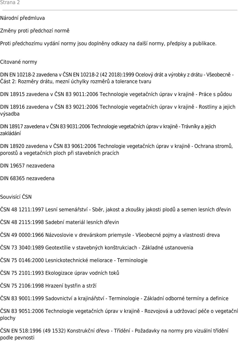 ČSN 83 9011:2006 Technologie vegetačních úprav v krajině - Práce s půdou DIN 18916 zavedena v ČSN 83 9021:2006 Technologie vegetačních úprav v krajině - Rostliny a jejich výsadba DIN 18917 zavedena v