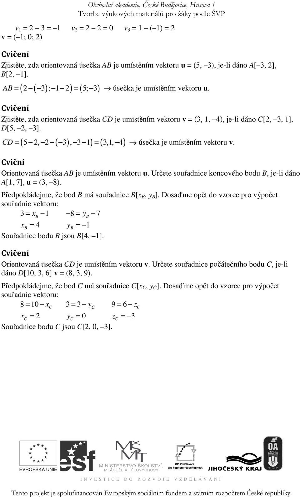 ( 5 2, 2 ( 3 ), 3 1) ( 3,1, 4) D = = úseka je umístním vektoru v. Orientovaná úseka AB je umístním vektoru u. Urete souadnice koncového bodu B, je-li dáno A[1, 7], u = (3, 8).