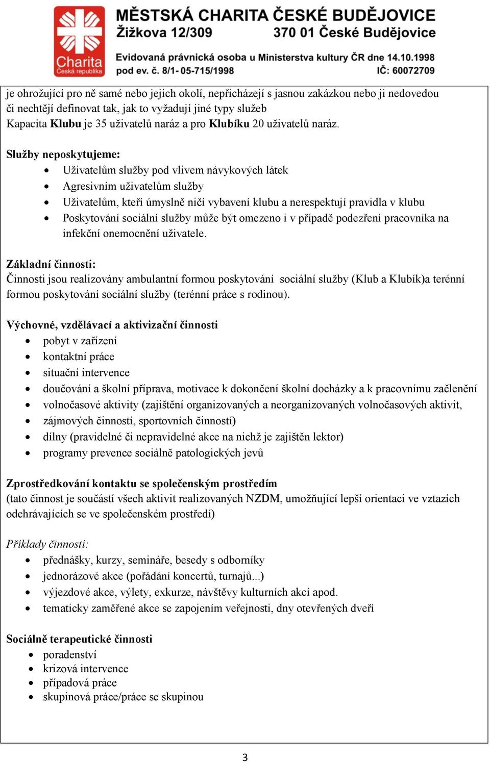 Služby neposkytujeme: Uživatelům služby pod vlivem návykových látek Agresivním uživatelům služby Uživatelům, kteří úmyslně ničí vybavení klubu a nerespektují pravidla v klubu Poskytování sociální