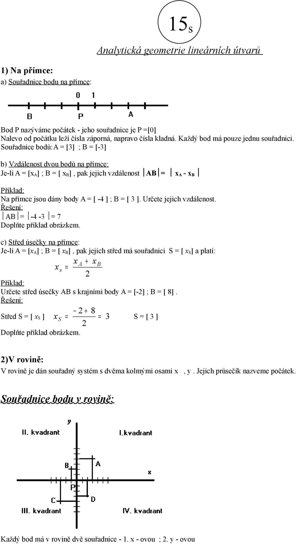 Souřadnice bodů:a [3] ; B [-3] b) Vzdálenost dvou bodů na přímce: Je-li A [ A] ; B [ B], pak jejich vzdálenost AB A - B Na přímce jsou dány body A [ -4 ] ; B [ 3 ]. Určete jejich vzdálenost.