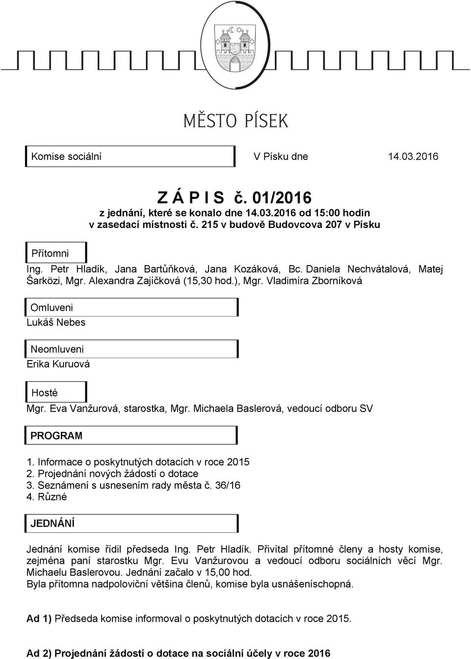 Vladimíra Zborníková Omluveni Lukáš Nebes Neomluveni Erika Kuruová Hosté Mgr. Eva Vanžurová, starostka, Mgr. Michaela Baslerová, vedoucí odboru SV PROGRAM 1.