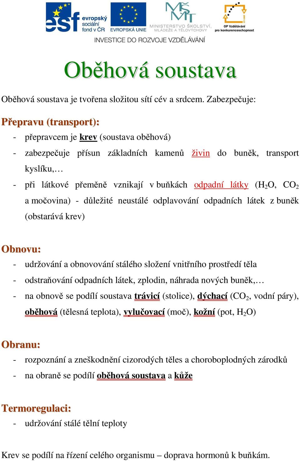 látky (H 2 O, CO 2 a močovina) - důležité neustálé odplavování odpadních látek z buněk (obstarává krev) Obnovu: - udržování a obnovování stálého složení vnitřního prostředí těla - odstraňování