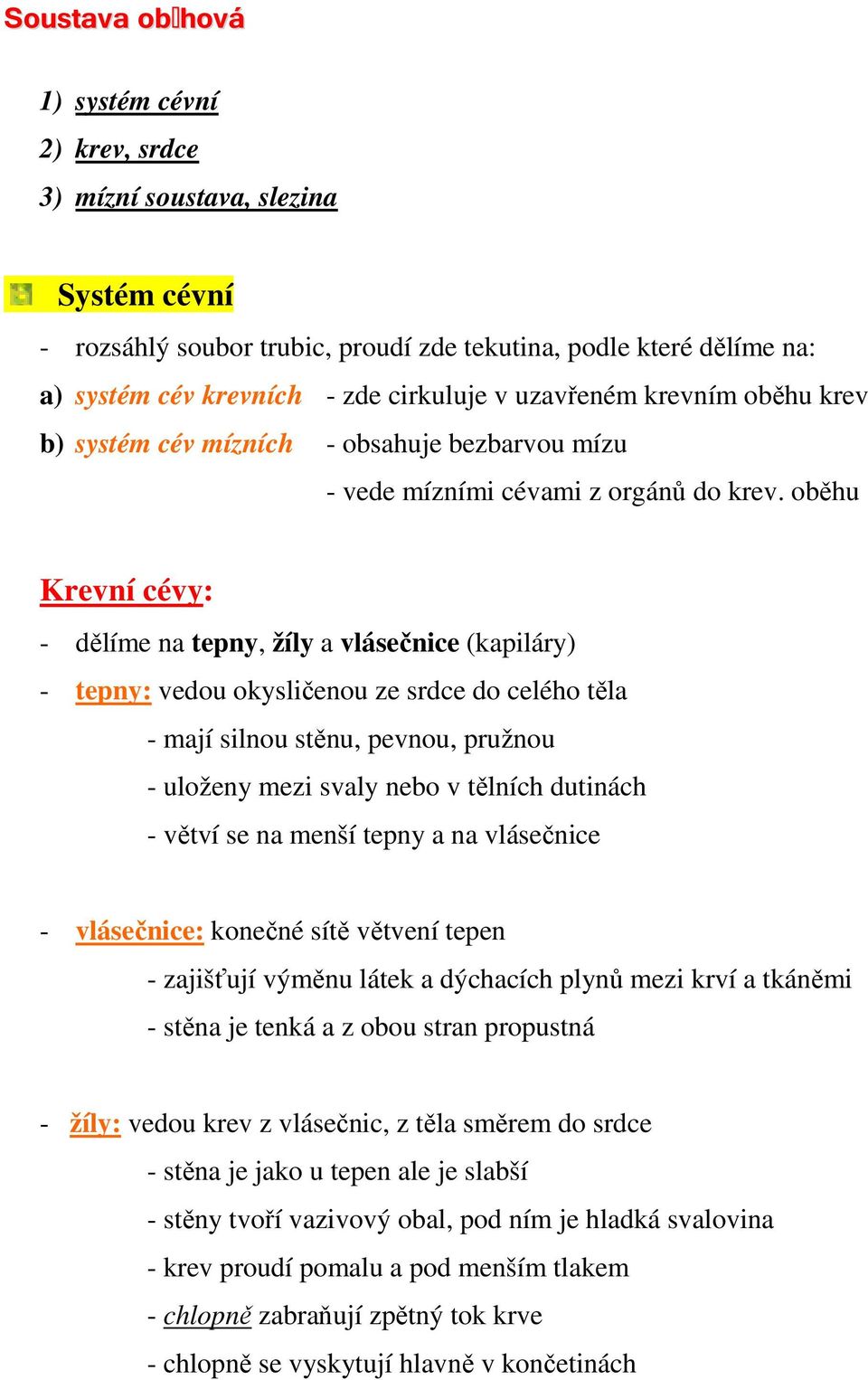 oběhu Krevní cévy: - dělíme na tepny, žíly a vlásečnice (kapiláry) - tepny: vedou okysličenou ze srdce do celého těla - mají silnou stěnu, pevnou, pružnou - uloženy mezi svaly nebo v tělních dutinách