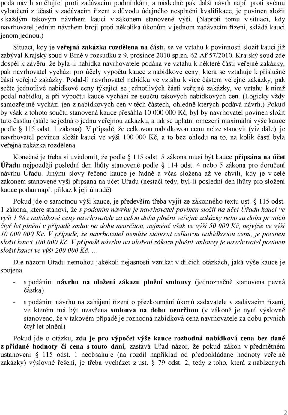 (Naproti tomu v situaci, kdy navrhovatel jedním návrhem brojí proti několika úkonům v jednom zadávacím řízení, skládá kauci jenom jednou.