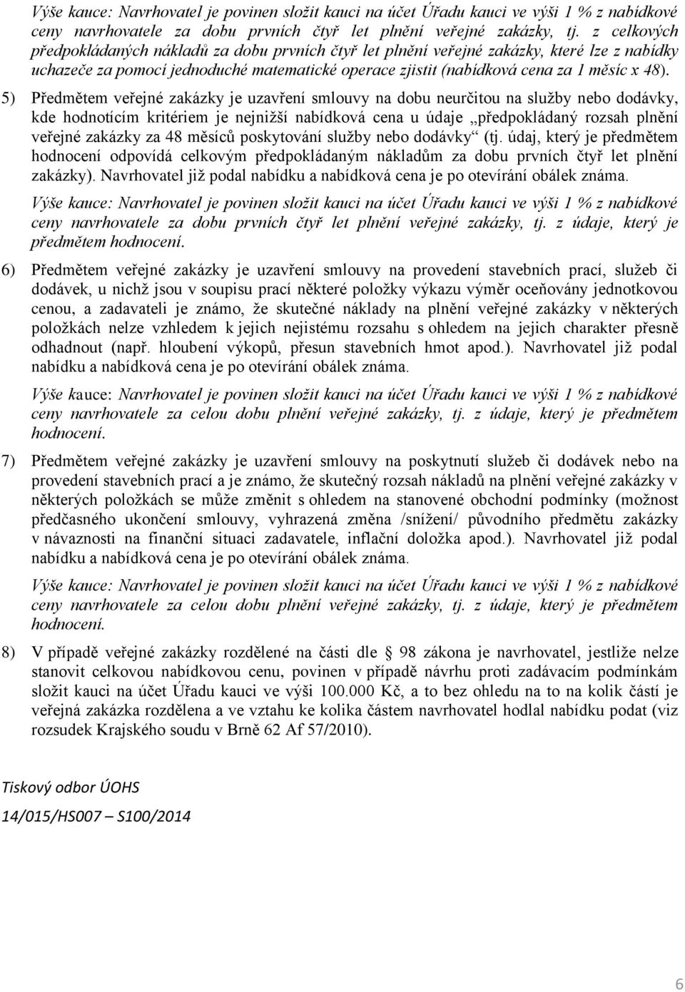 5) Předmětem veřejné zakázky je uzavření smlouvy na dobu neurčitou na služby nebo dodávky, kde hodnotícím kritériem je nejnižší nabídková cena u údaje předpokládaný rozsah plnění veřejné zakázky za