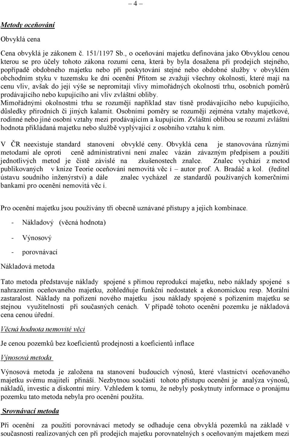 stejné nebo obdobné služby v obvyklém obchodním styku v tuzemsku ke dni ocenění Přitom se zvažují všechny okolnosti, které mají na cenu vliv, avšak do její výše se nepromítají vlivy mimořádných