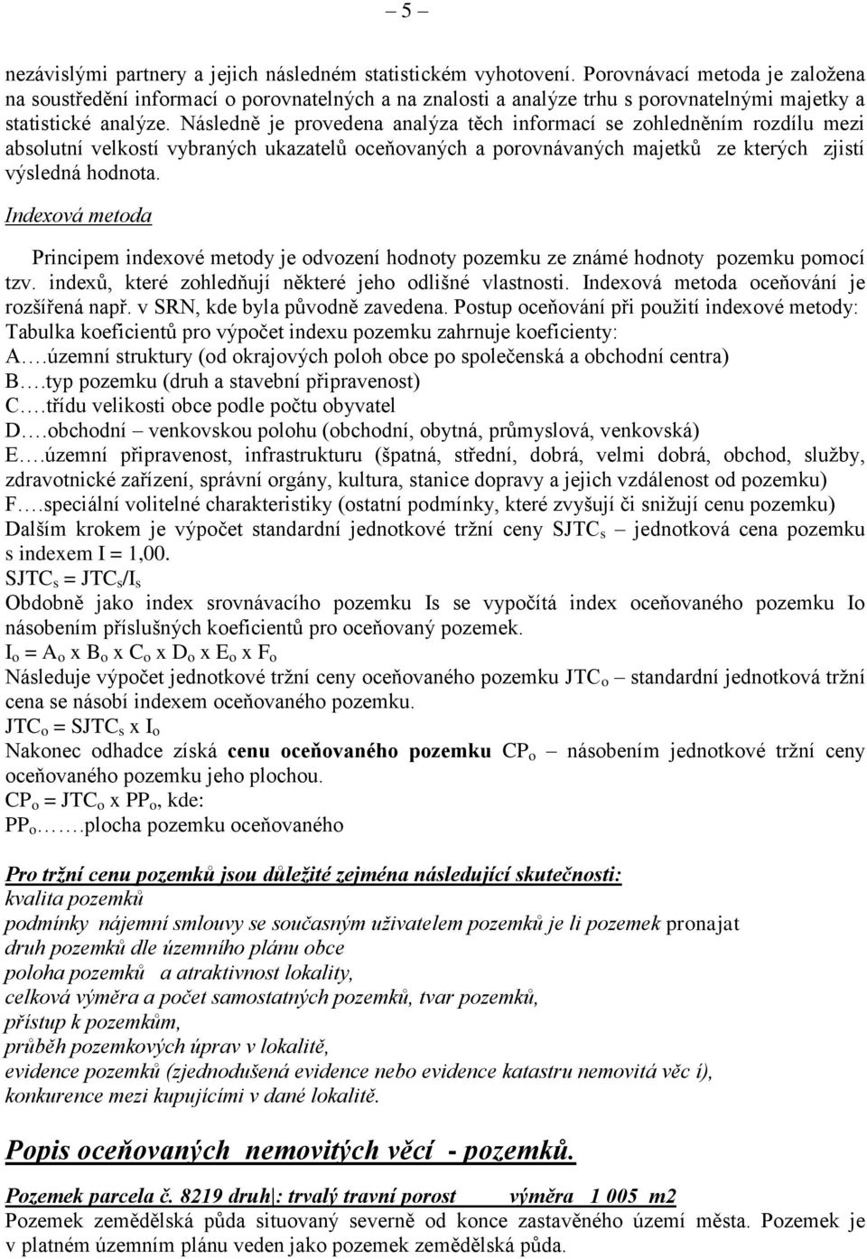 Následně je provedena analýza těch informací se zohledněním rozdílu mezi absolutní velkostí vybraných ukazatelů oceňovaných a porovnávaných majetků ze kterých zjistí výsledná hodnota.