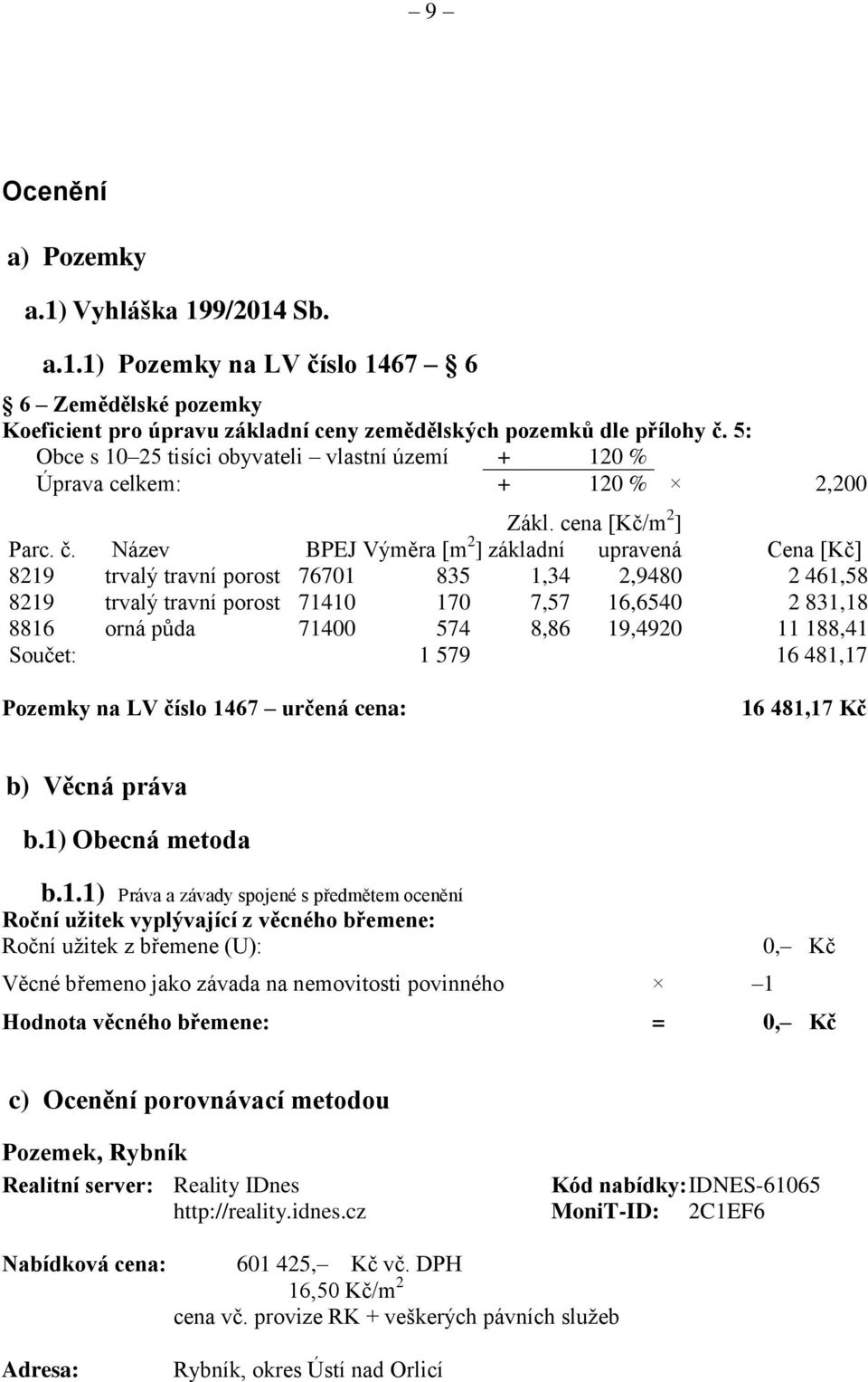 Název BPEJ Výměra [m 2 ] základní upravená Cena [Kč] 8219 trvalý travní porost 76701 835 1,34 2,9480 2 461,58 8219 trvalý travní porost 71410 170 7,57 16,6540 2 831,18 8816 orná půda 71400 574 8,86