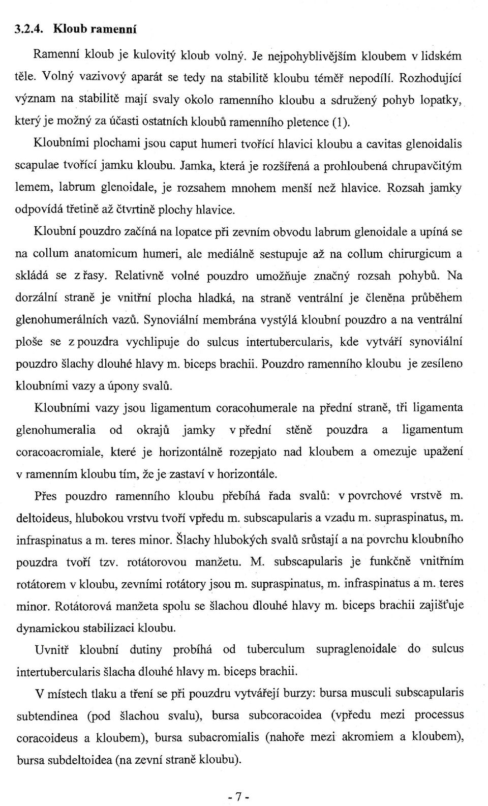 Kloubními plochami jsou caput humeri tvořící hlavici kloubu a cavitas glenoidalis scapulae tvořící jamku kloubu.