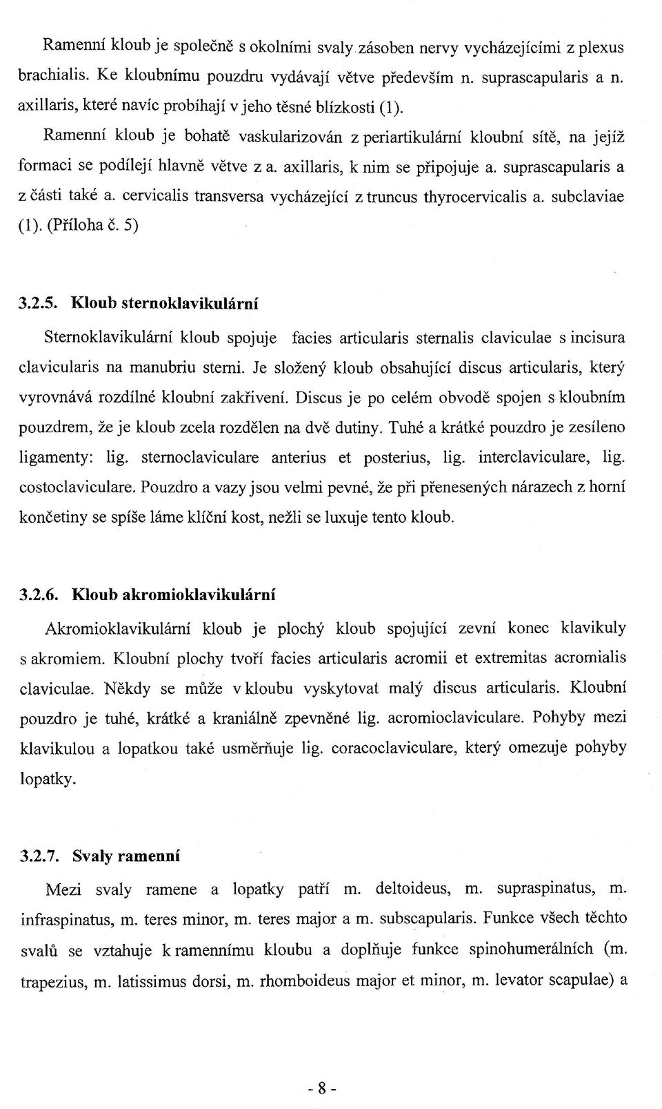 axillaris, к nim se připojuje a. suprascapularis a zčásti také a. cervicalis transversa vycházející ztruncus thyrocervicalis a. subclaviae (1). (Příloha č. 5)